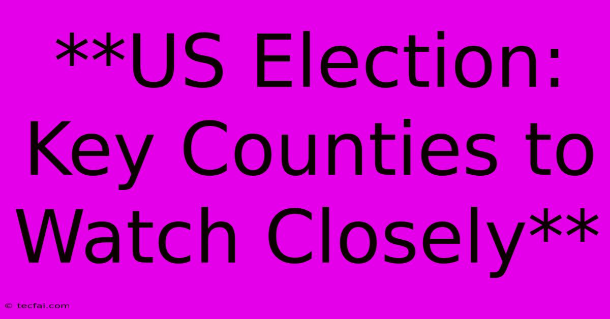 **US Election: Key Counties To Watch Closely**