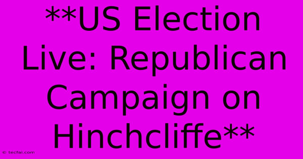 **US Election Live: Republican Campaign On Hinchcliffe**