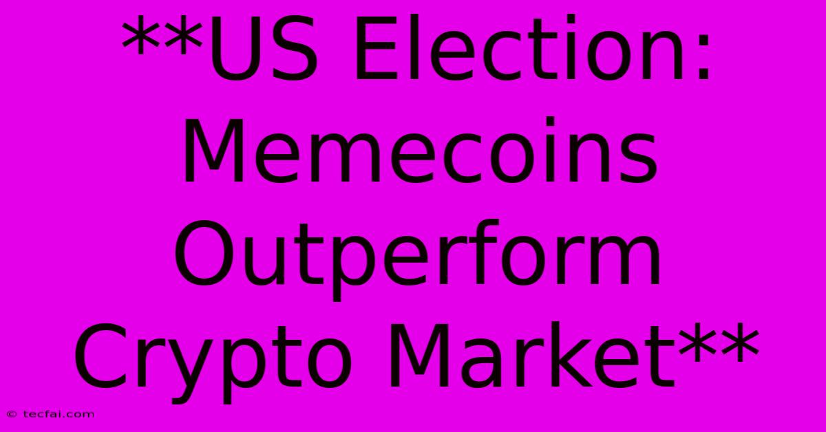 **US Election: Memecoins Outperform Crypto Market** 