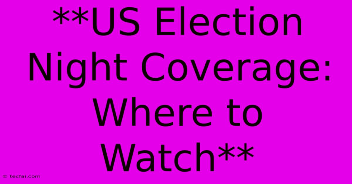 **US Election Night Coverage: Where To Watch**