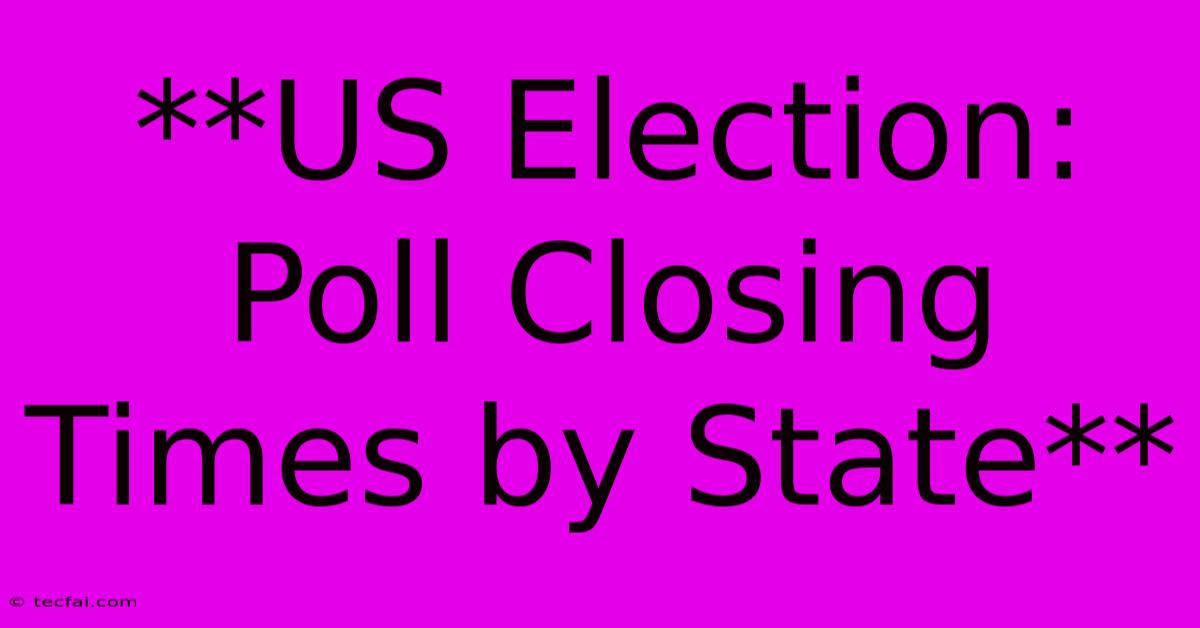 **US Election: Poll Closing Times By State**