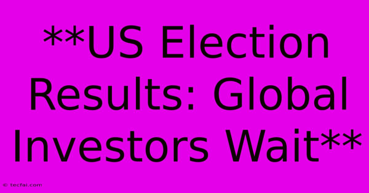 **US Election Results: Global Investors Wait**