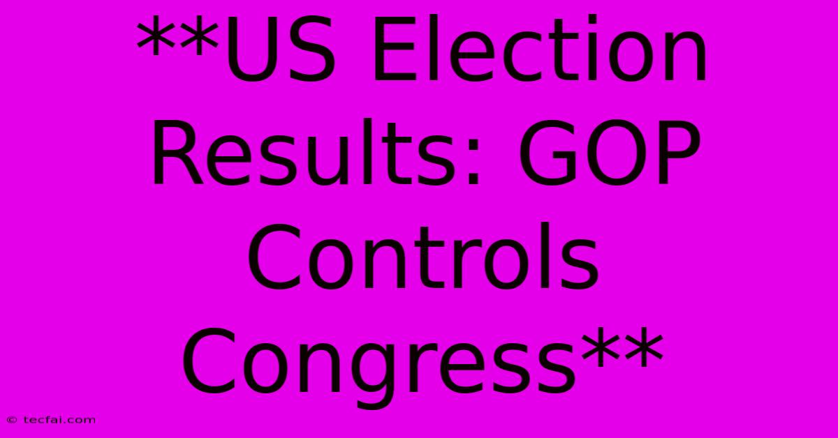 **US Election Results: GOP Controls Congress**