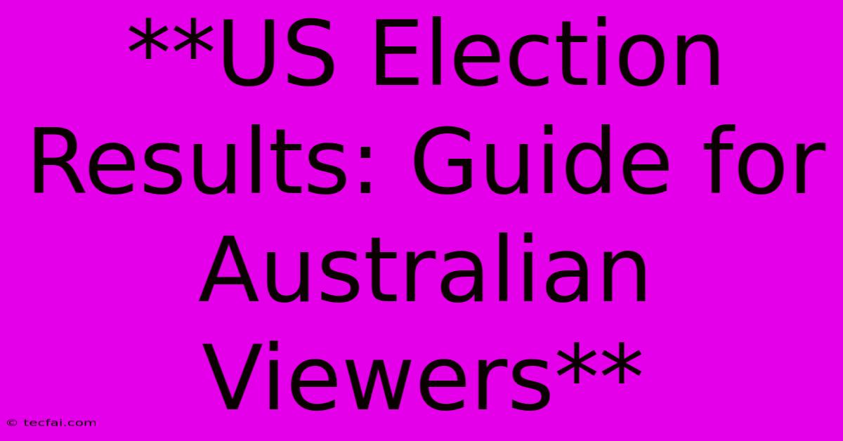 **US Election Results: Guide For Australian Viewers**