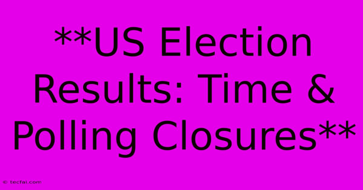 **US Election Results: Time & Polling Closures**