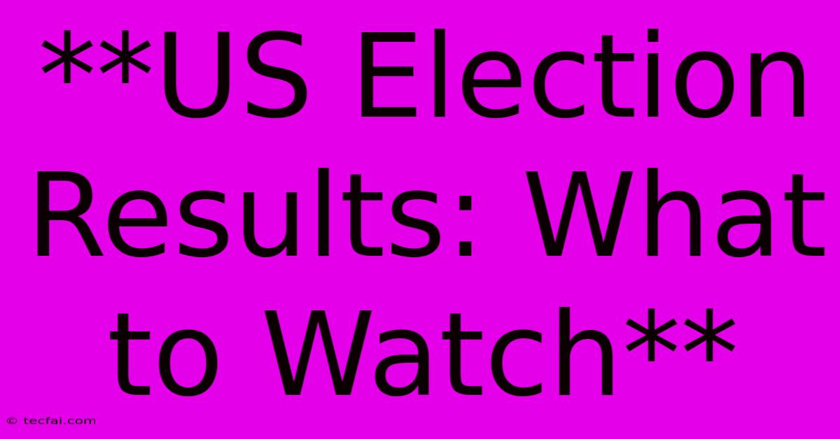 **US Election Results: What To Watch** 