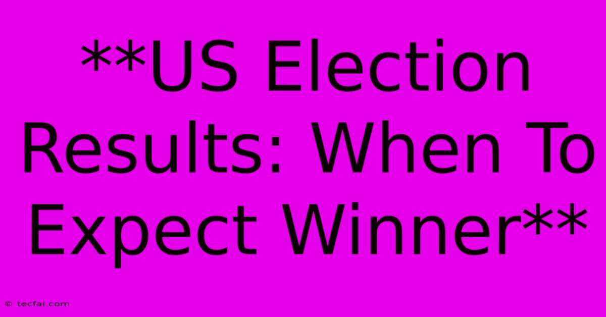 **US Election Results: When To Expect Winner**