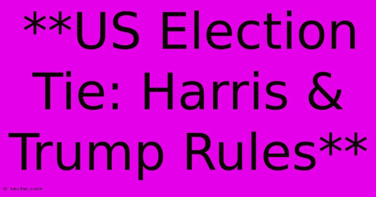 **US Election Tie: Harris & Trump Rules**