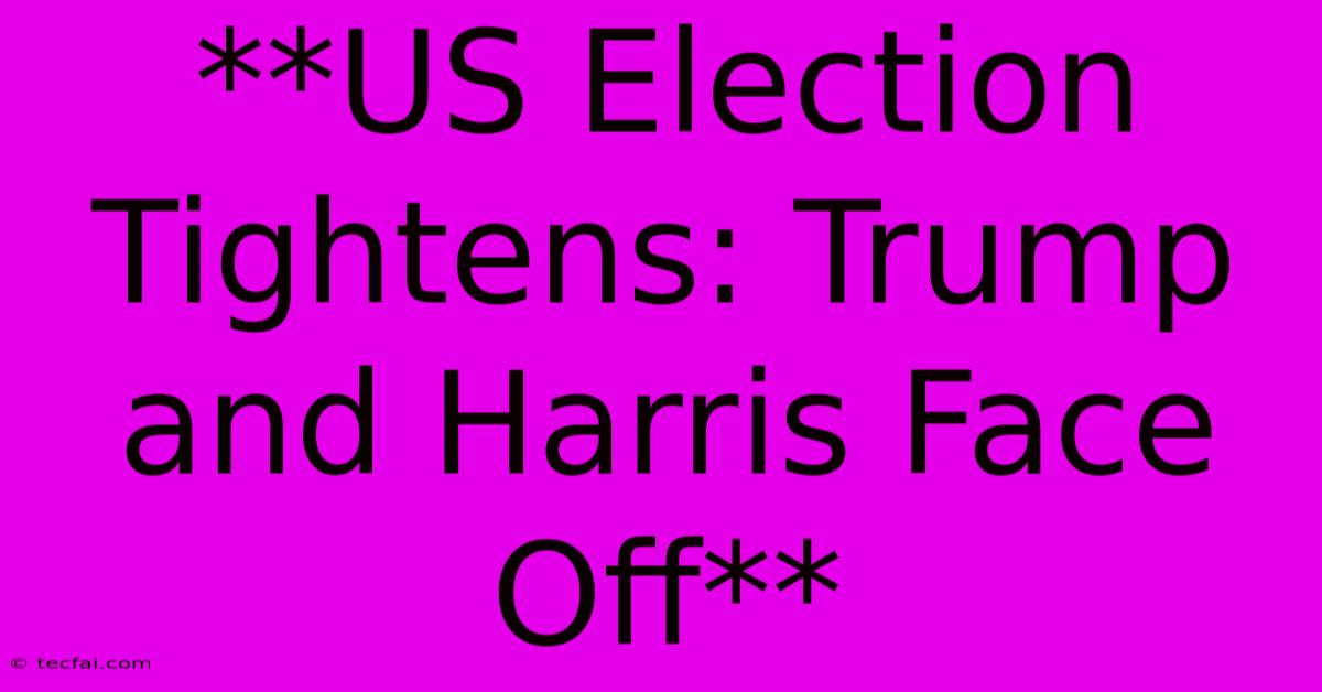 **US Election Tightens: Trump And Harris Face Off**