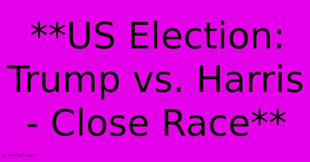 **US Election: Trump Vs. Harris - Close Race**