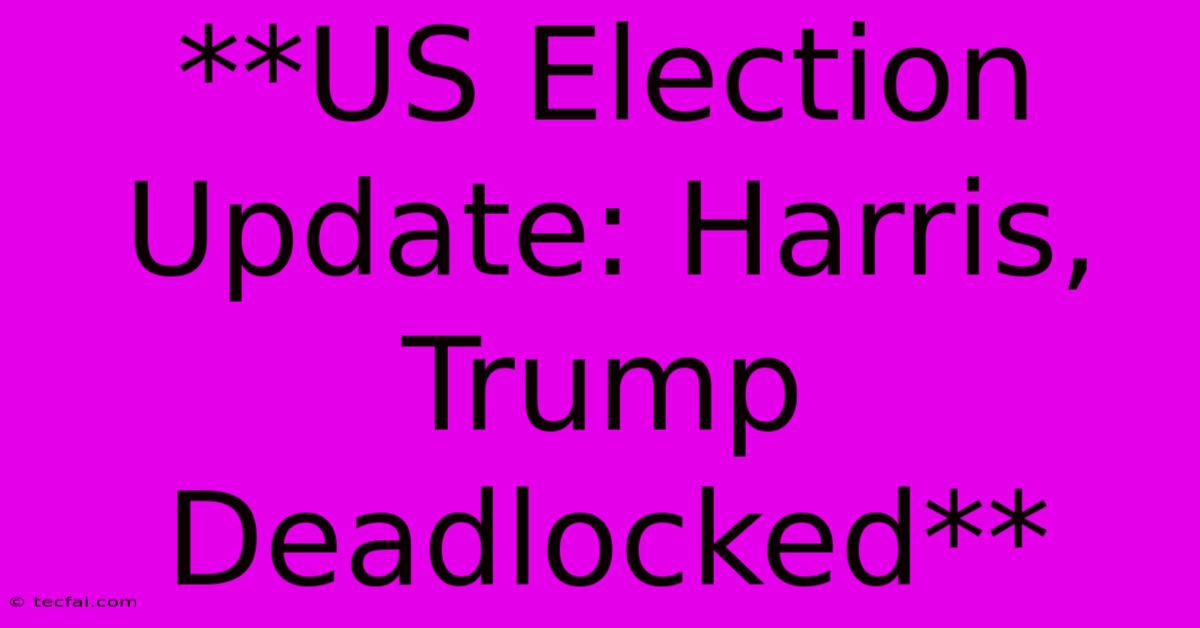 **US Election Update: Harris, Trump Deadlocked**