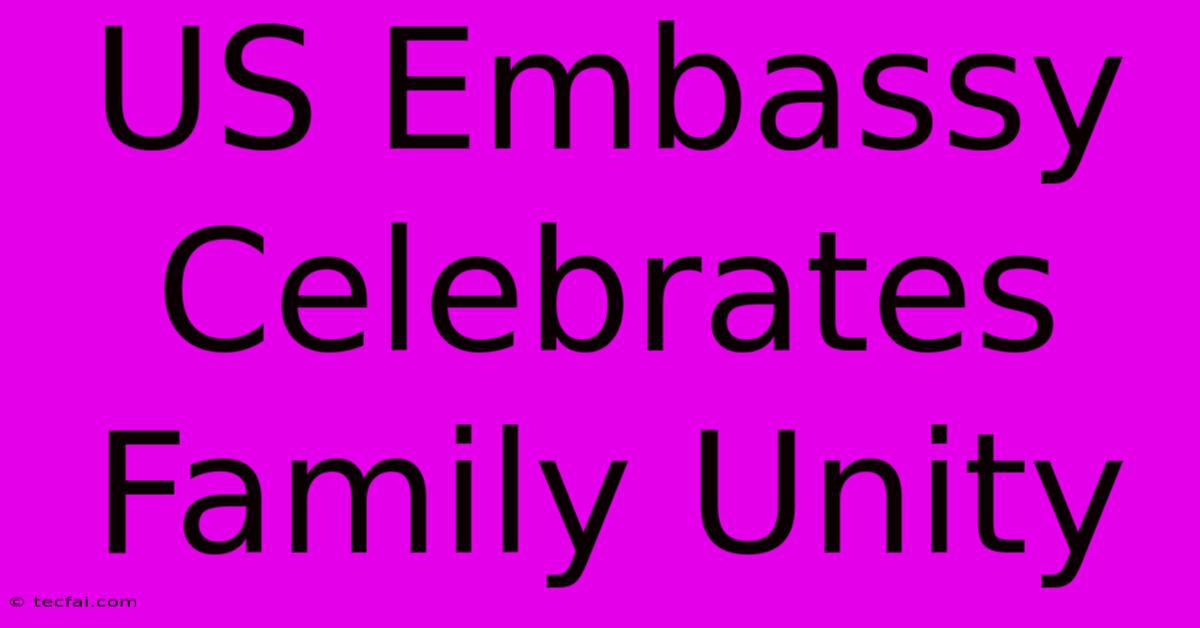 US Embassy Celebrates Family Unity