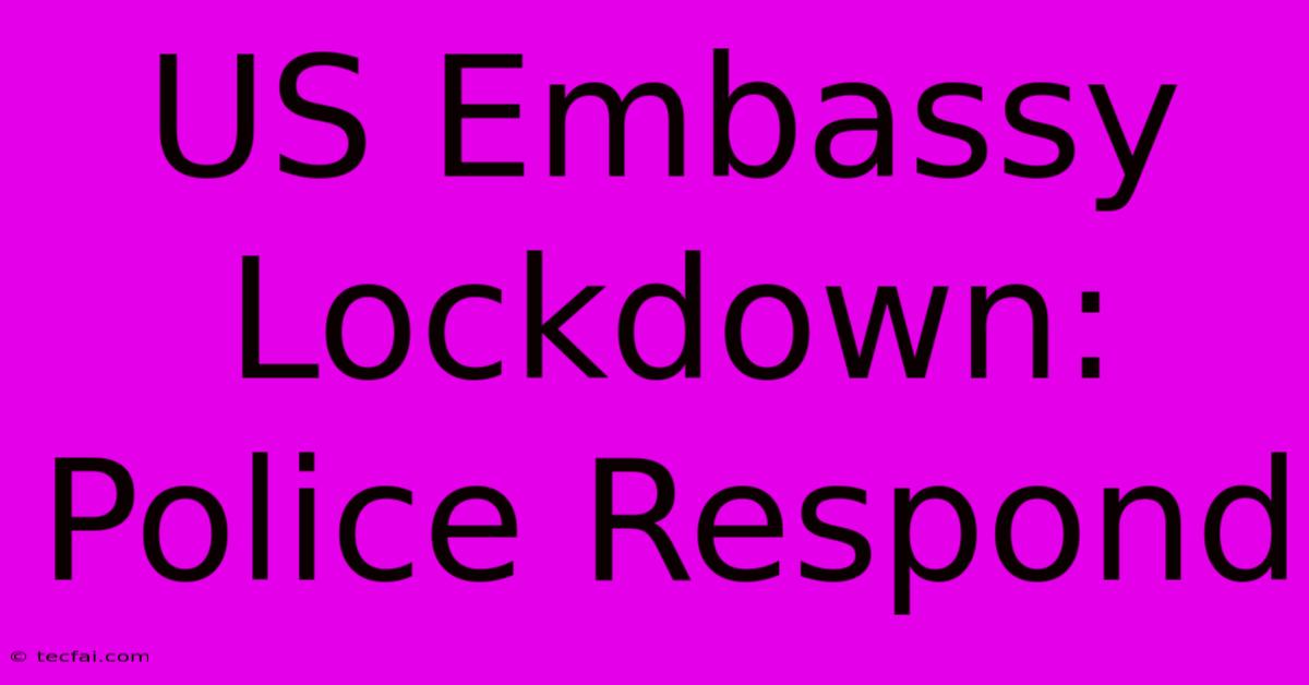 US Embassy Lockdown: Police Respond