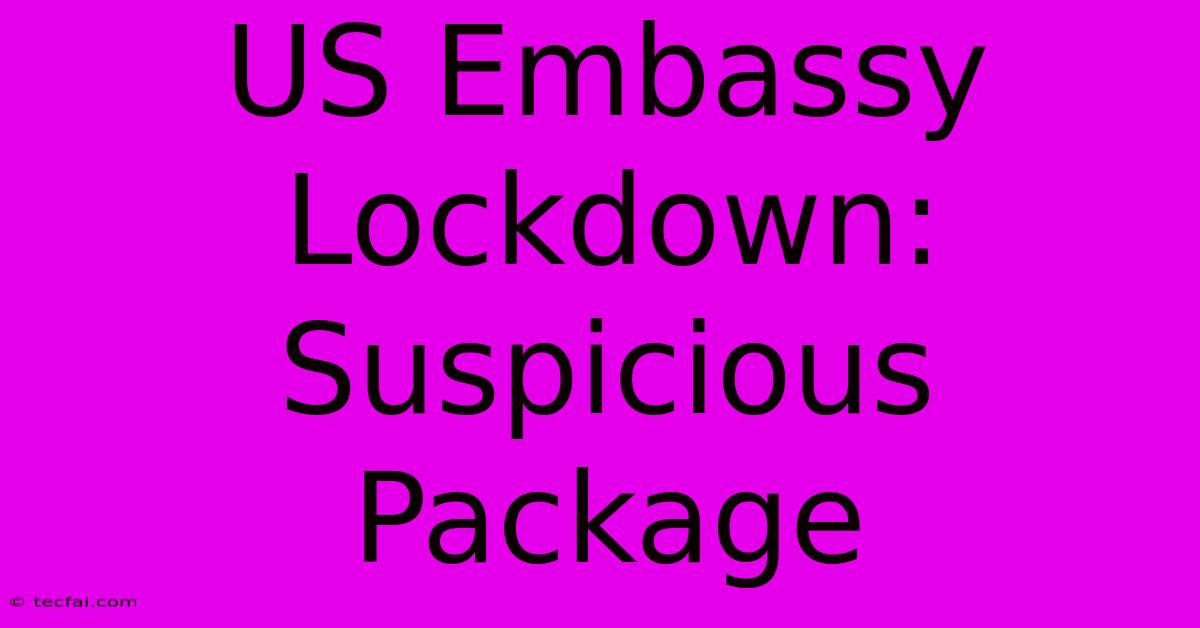 US Embassy Lockdown: Suspicious Package