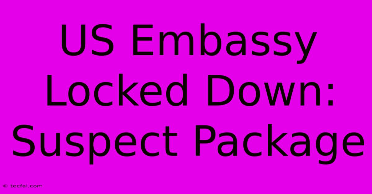 US Embassy Locked Down: Suspect Package