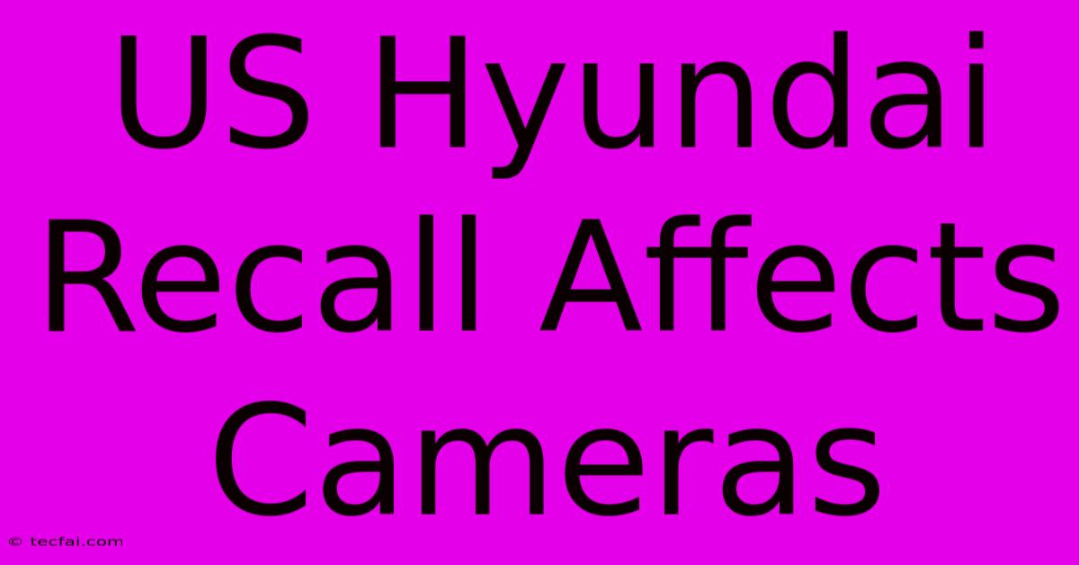 US Hyundai Recall Affects Cameras