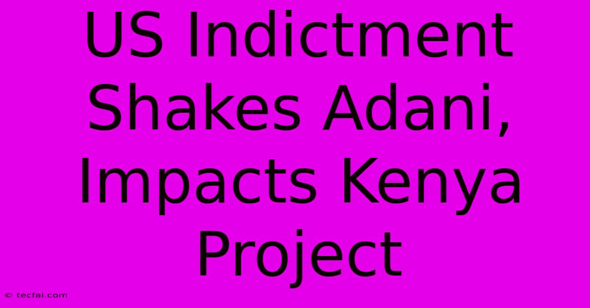 US Indictment Shakes Adani, Impacts Kenya Project