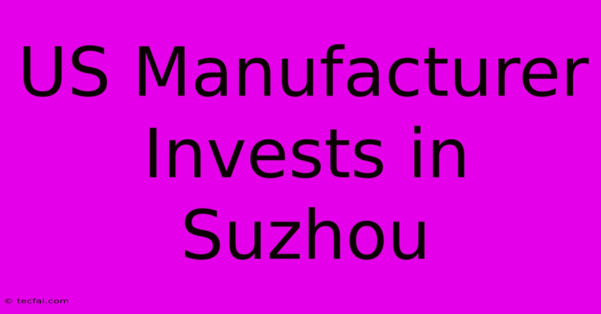 US Manufacturer Invests In Suzhou