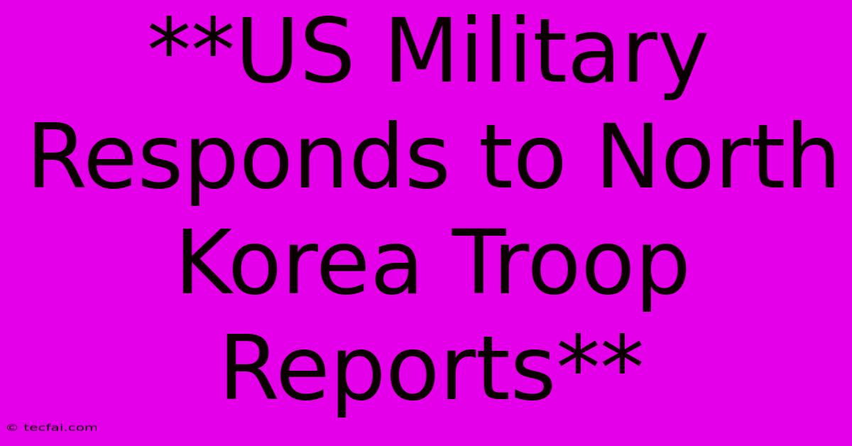 **US Military Responds To North Korea Troop Reports**