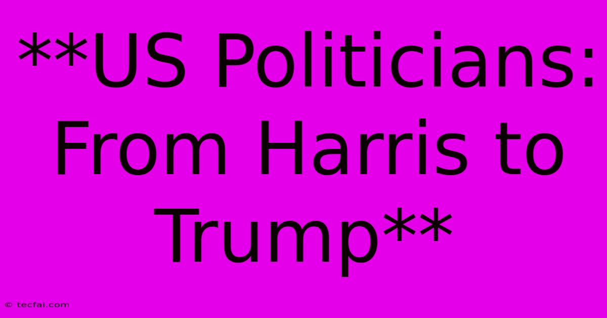 **US Politicians: From Harris To Trump**