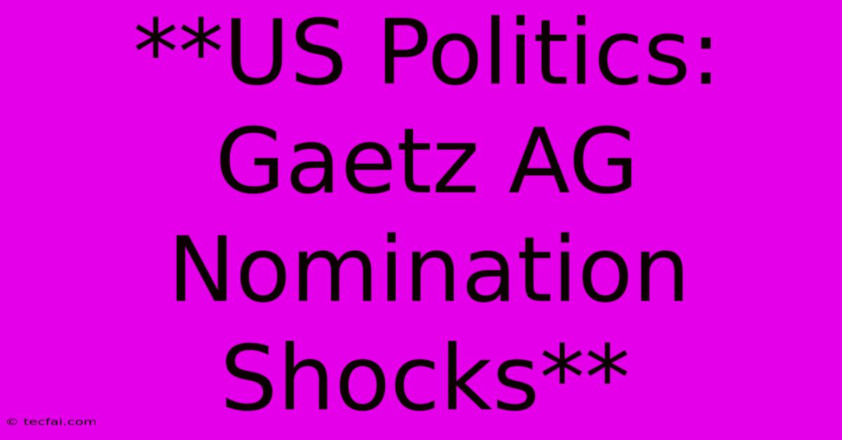 **US Politics: Gaetz AG Nomination Shocks**