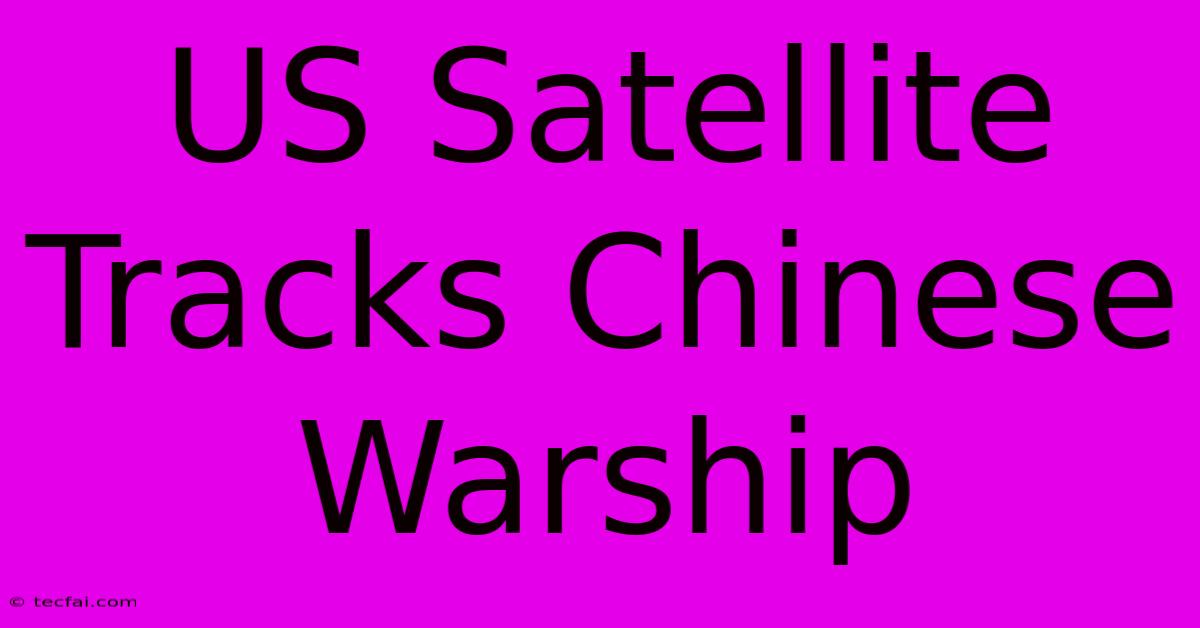 US Satellite Tracks Chinese Warship