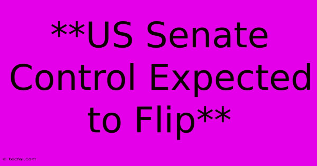 **US Senate Control Expected To Flip** 