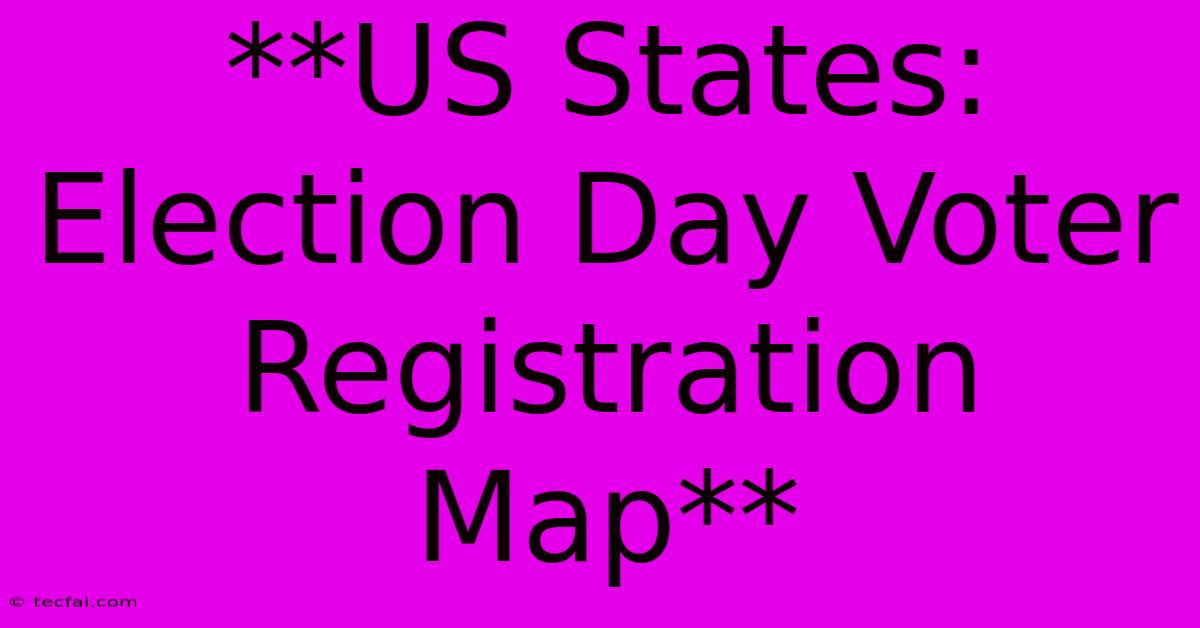 **US States: Election Day Voter Registration Map** 