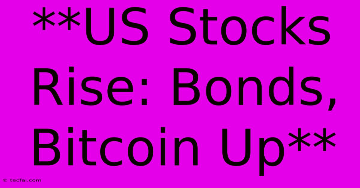 **US Stocks Rise: Bonds, Bitcoin Up**