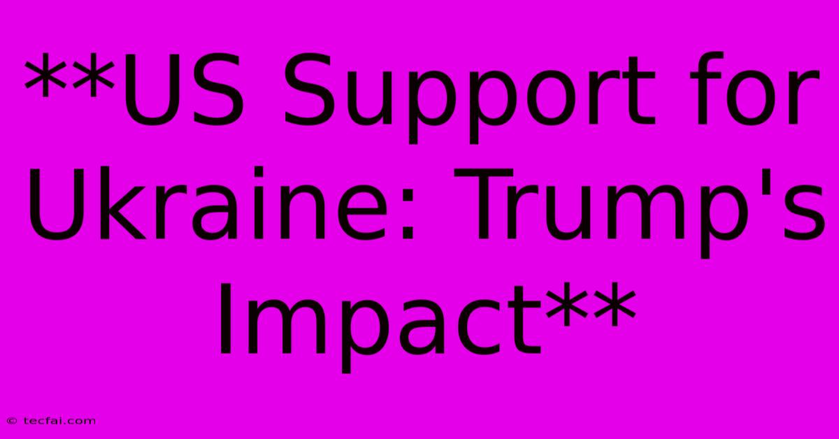 **US Support For Ukraine: Trump's Impact**