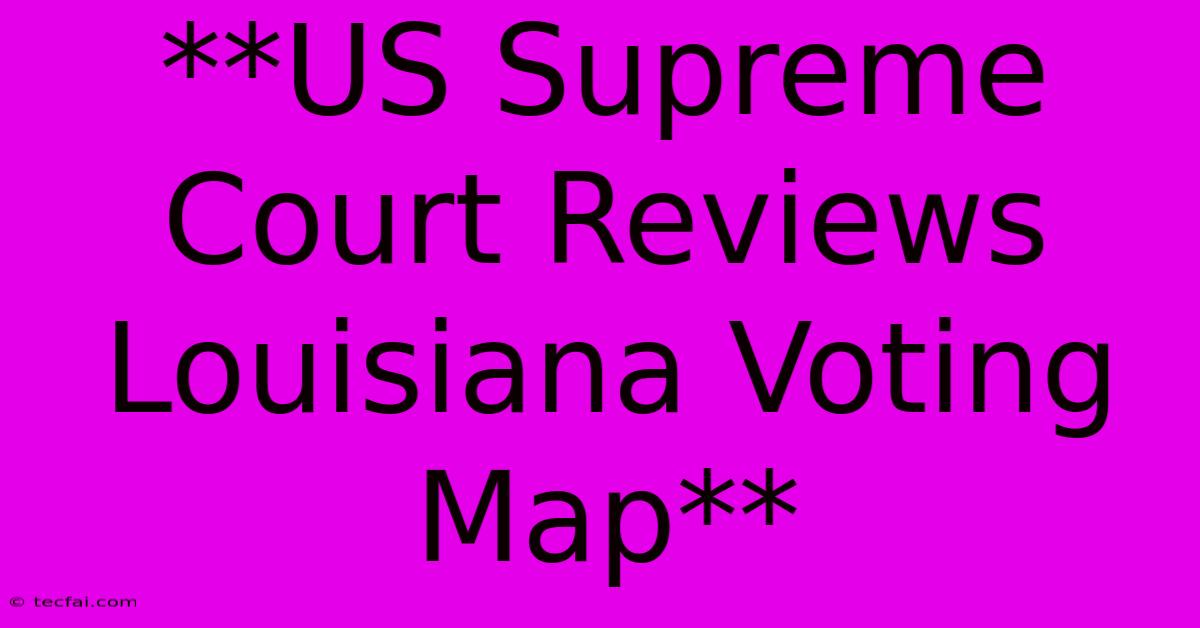 **US Supreme Court Reviews Louisiana Voting Map**