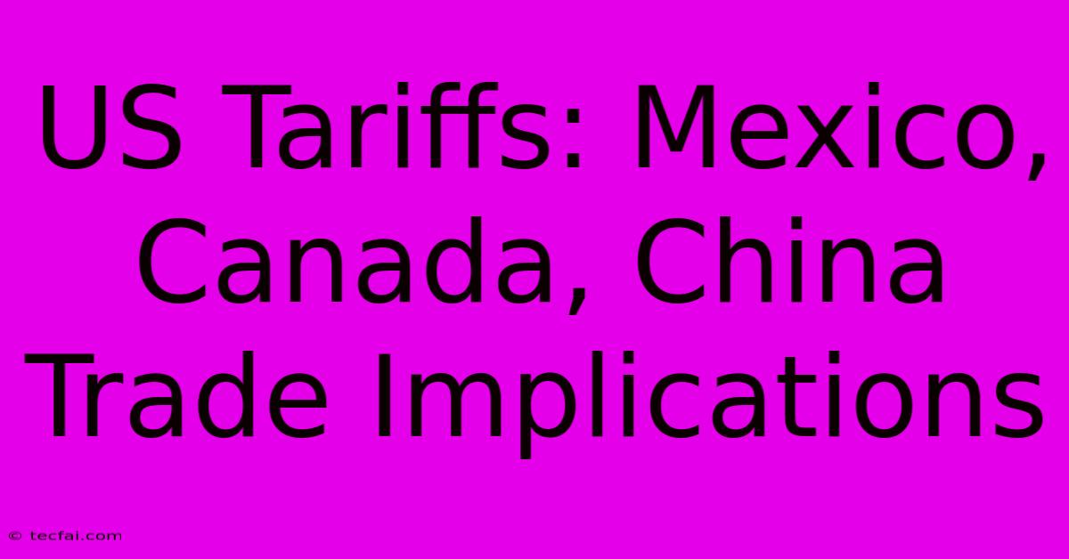 US Tariffs: Mexico, Canada, China Trade Implications