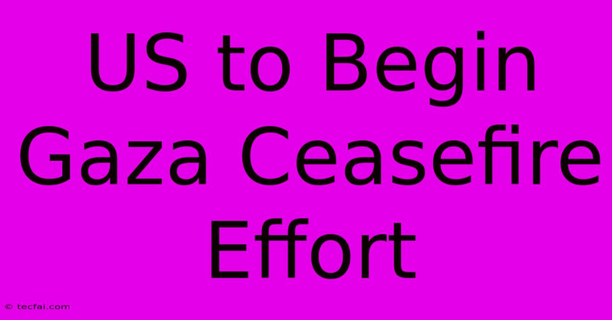 US To Begin Gaza Ceasefire Effort