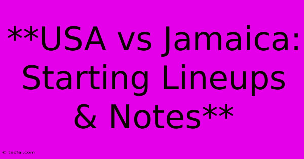 **USA Vs Jamaica: Starting Lineups & Notes** 