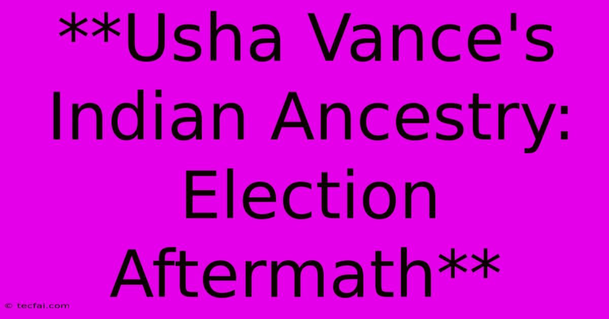 **Usha Vance's Indian Ancestry: Election Aftermath** 