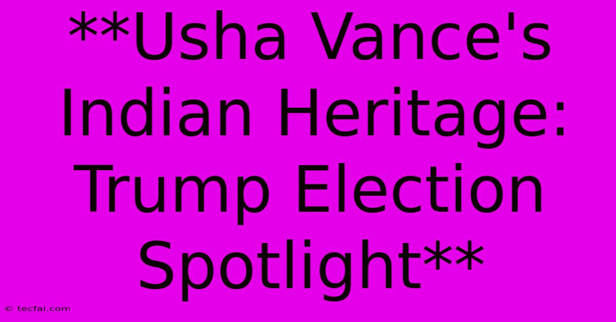 **Usha Vance's Indian Heritage: Trump Election Spotlight**