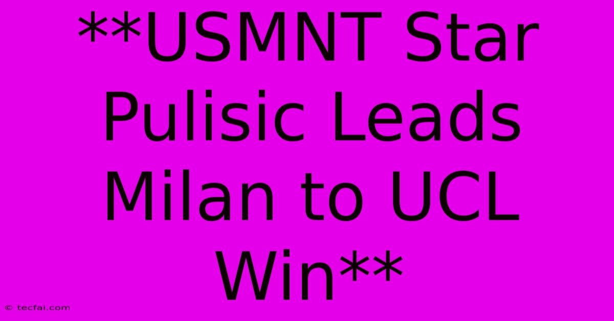 **USMNT Star Pulisic Leads Milan To UCL Win**