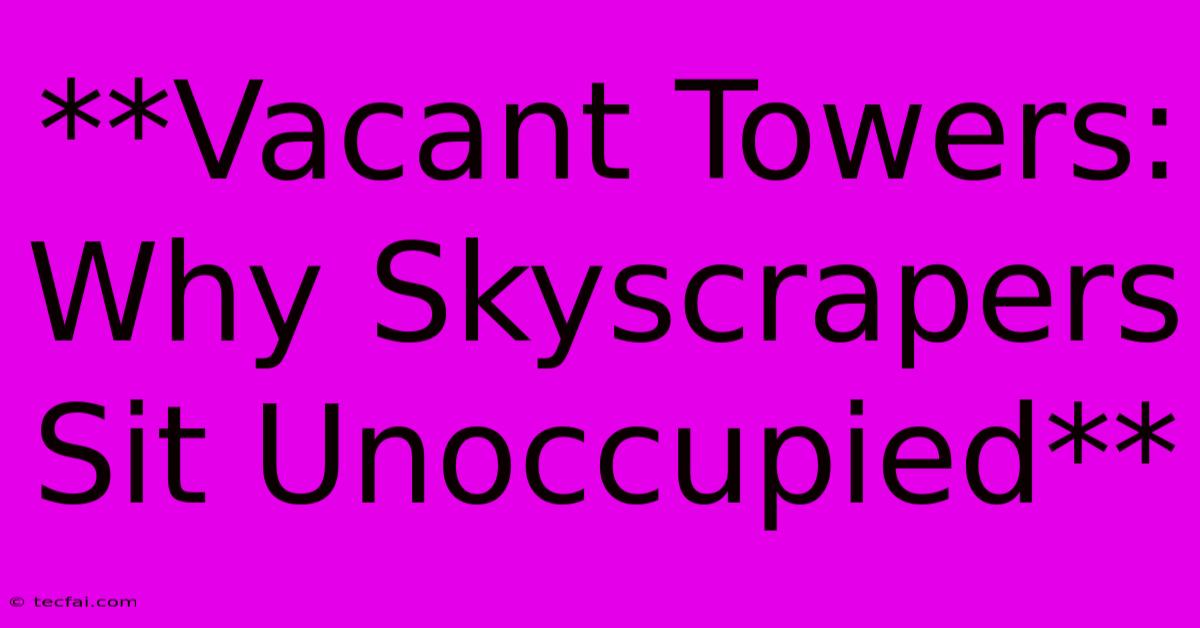 **Vacant Towers: Why Skyscrapers Sit Unoccupied** 