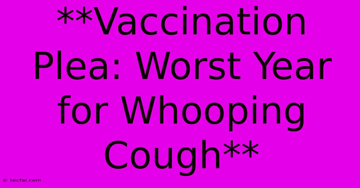 **Vaccination Plea: Worst Year For Whooping Cough**