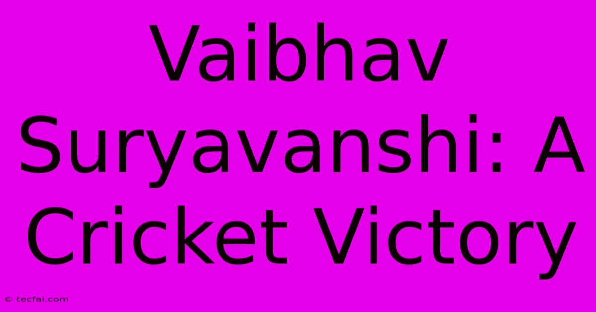 Vaibhav Suryavanshi: A Cricket Victory