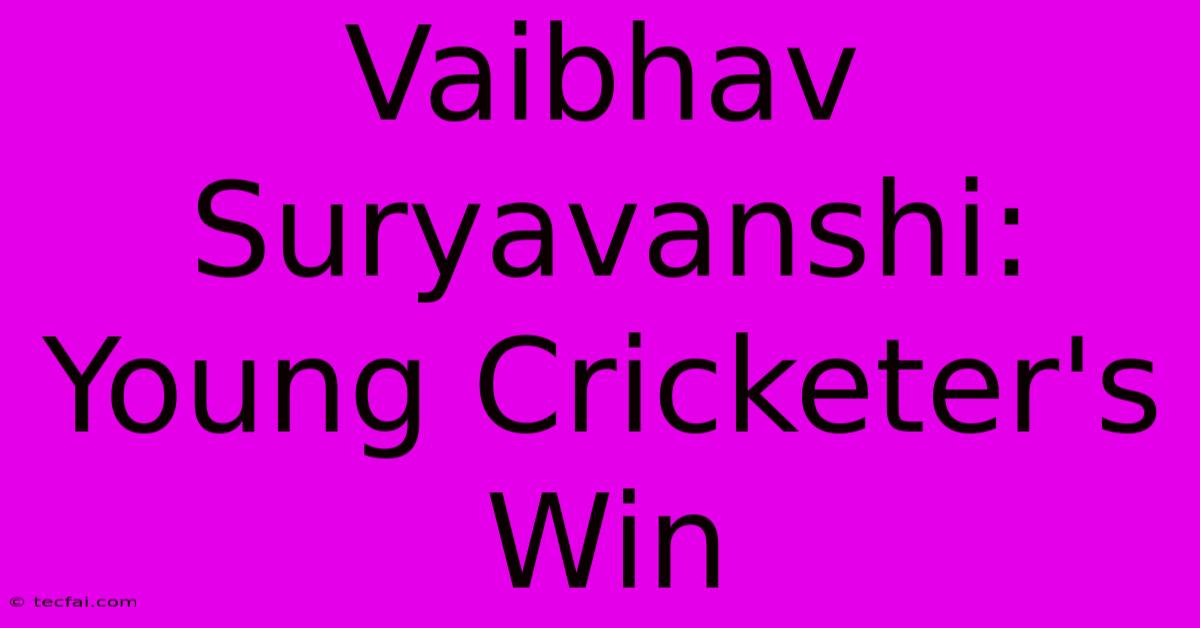 Vaibhav Suryavanshi: Young Cricketer's Win