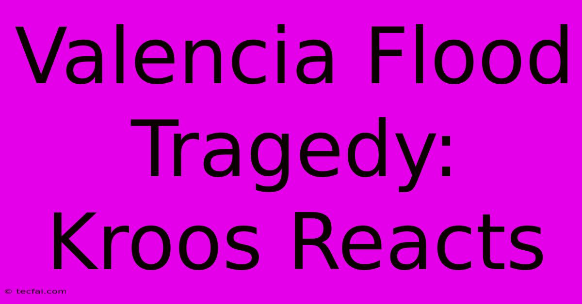 Valencia Flood Tragedy: Kroos Reacts 