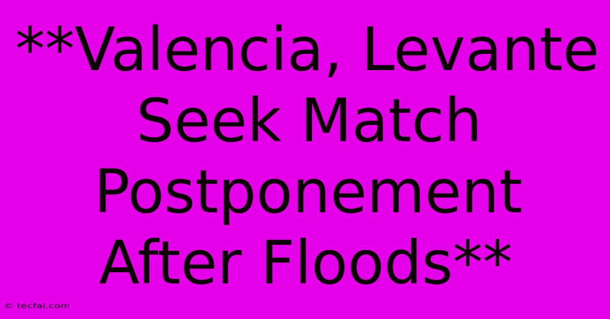 **Valencia, Levante Seek Match Postponement After Floods**