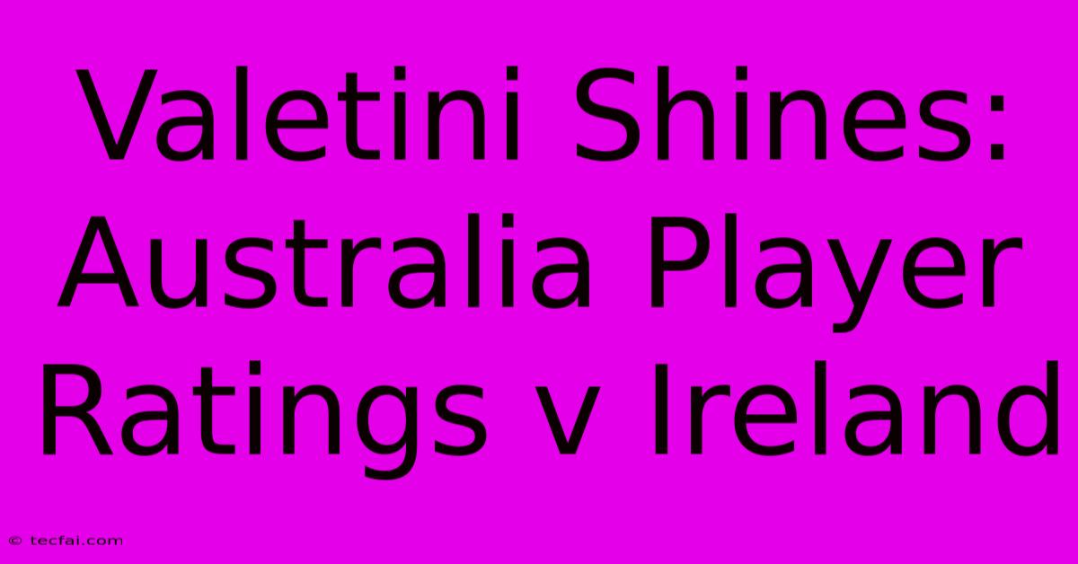 Valetini Shines: Australia Player Ratings V Ireland