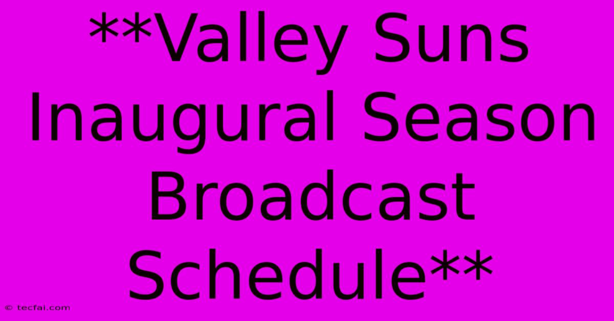 **Valley Suns Inaugural Season Broadcast Schedule**