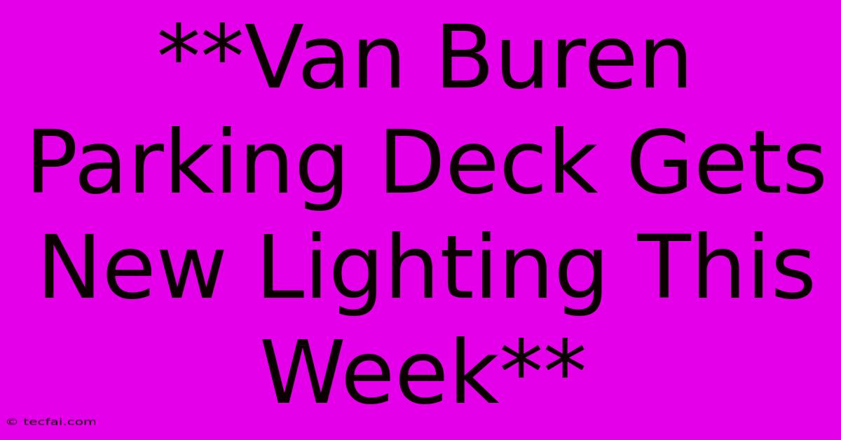 **Van Buren Parking Deck Gets New Lighting This Week**