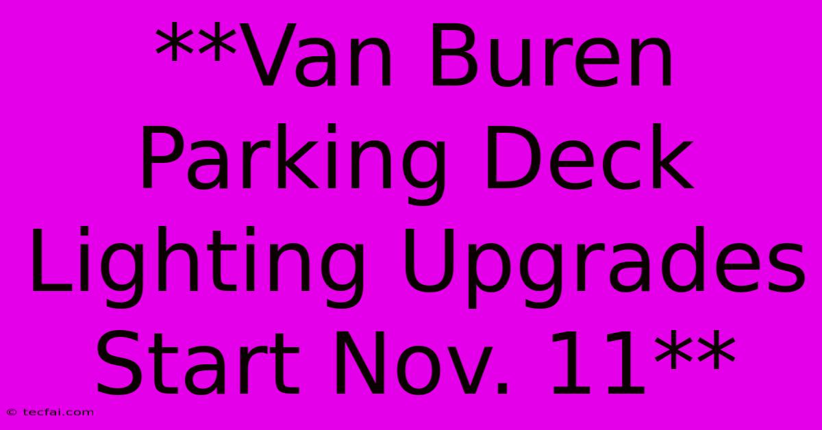 **Van Buren Parking Deck Lighting Upgrades Start Nov. 11**