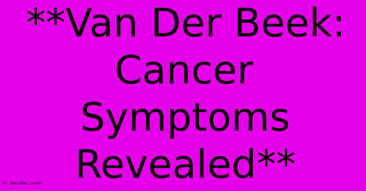 **Van Der Beek: Cancer Symptoms Revealed**