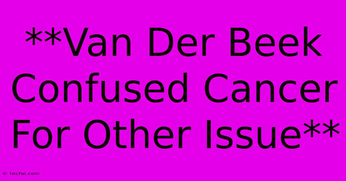 **Van Der Beek Confused Cancer For Other Issue**