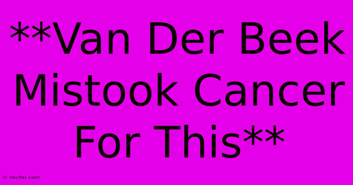 **Van Der Beek Mistook Cancer For This**